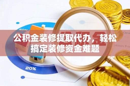 五指山公积金装修提取代办，轻松搞定装修资金难题