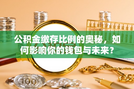 五指山公积金缴存比例的奥秘，如何影响你的钱包与未来？