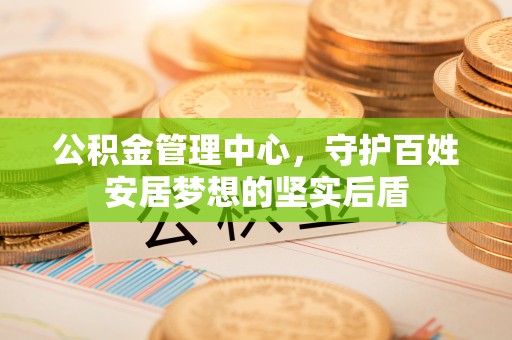 五指山公积金管理中心，守护百姓安居梦想的坚实后盾