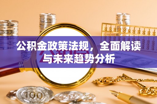 五指山公积金政策法规，全面解读与未来趋势分析
