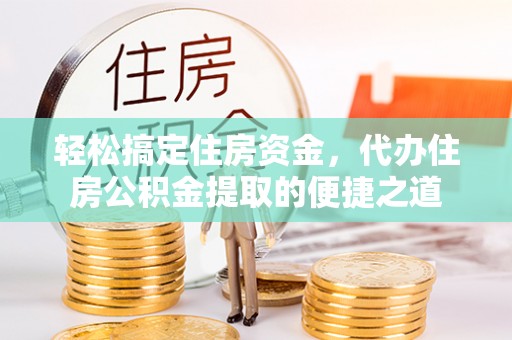 五指山轻松搞定住房资金，代办住房公积金提取的便捷之道