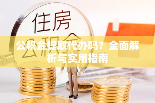 五指山公积金提取代办吗？全面解析与实用指南