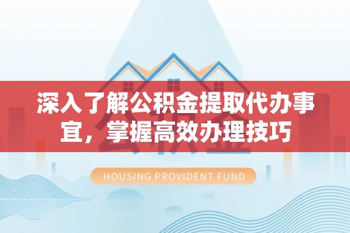 五指山深入了解公积金提取代办事宜，掌握高效办理技巧