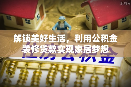 五指山解锁美好生活，利用公积金装修贷款实现家居梦想