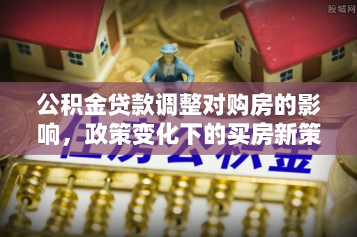 五指山公积金贷款调整对购房的影响，政策变化下的买房新策略