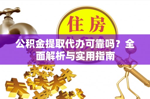 五指山公积金提取代办可靠吗？全面解析与实用指南