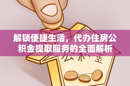 五指山解锁便捷生活，代办住房公积金提取服务的全面解析