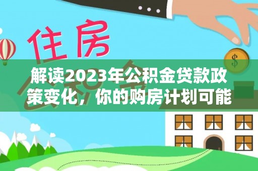 五指山解读2023年公积金贷款政策变化，你的购房计划可能因此受益