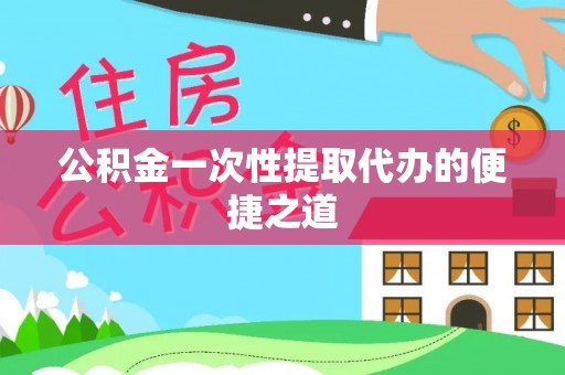 五指山公积金一次性提取代办的便捷之道