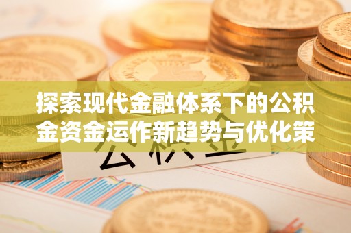 五指山探索现代金融体系下的公积金资金运作新趋势与优化策略
