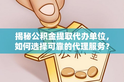 五指山揭秘公积金提取代办单位，如何选择可靠的代理服务？