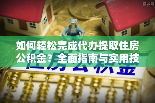 五指山如何轻松完成代办提取住房公积金？全面指南与实用技巧