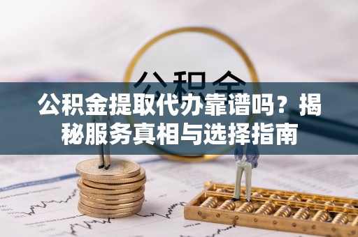 五指山公积金提取代办靠谱吗？揭秘服务真相与选择指南