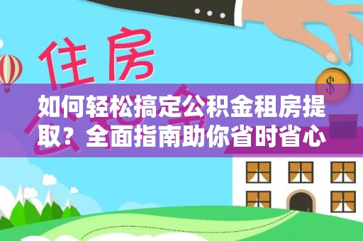 五指山如何轻松搞定公积金租房提取？全面指南助你省时省心