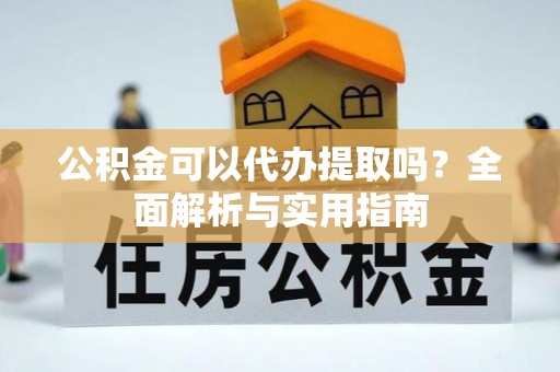 五指山公积金可以代办提取吗？全面解析与实用指南