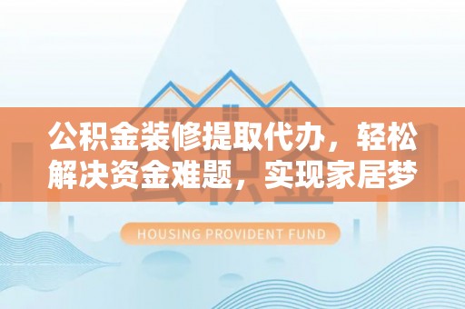 五指山公积金装修提取代办，轻松解决资金难题，实现家居梦想