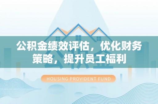 五指山公积金绩效评估，优化财务策略，提升员工福利