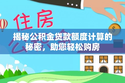 五指山揭秘公积金贷款额度计算的秘密，助您轻松购房