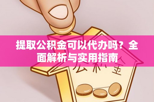 五指山提取公积金可以代办吗？全面解析与实用指南