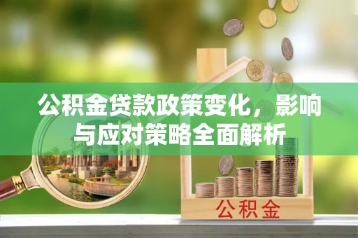 五指山公积金贷款政策变化，影响与应对策略全面解析