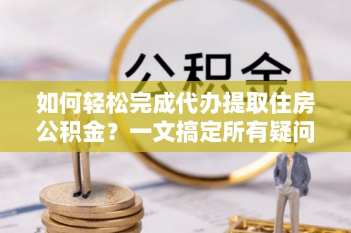 五指山如何轻松完成代办提取住房公积金？一文搞定所有疑问