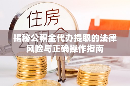 五指山揭秘公积金代办提取的法律风险与正确操作指南