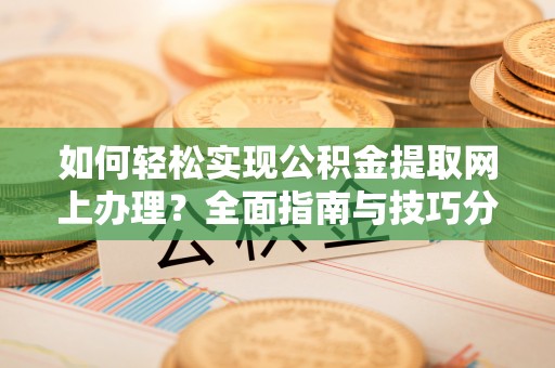 五指山如何轻松实现公积金提取网上办理？全面指南与技巧分享