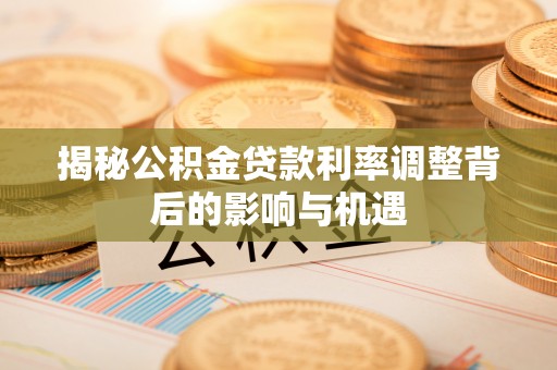 五指山揭秘公积金贷款利率调整背后的影响与机遇