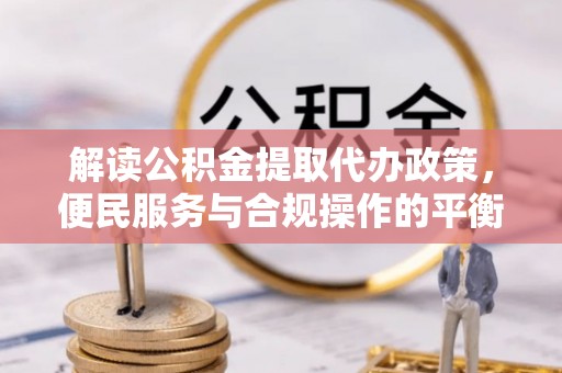 五指山解读公积金提取代办政策，便民服务与合规操作的平衡之道