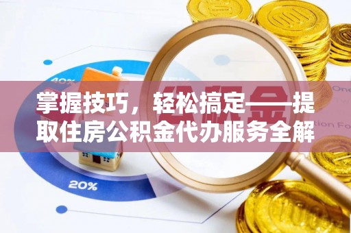 五指山掌握技巧，轻松搞定——提取住房公积金代办服务全解析