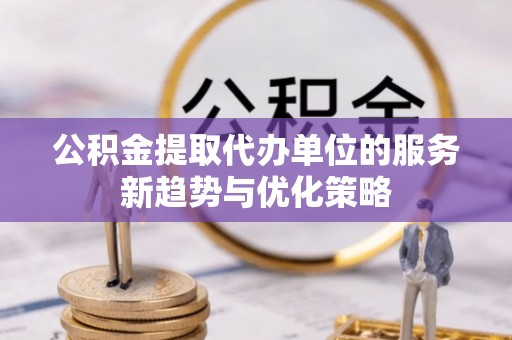 五指山公积金提取代办单位的服务新趋势与优化策略