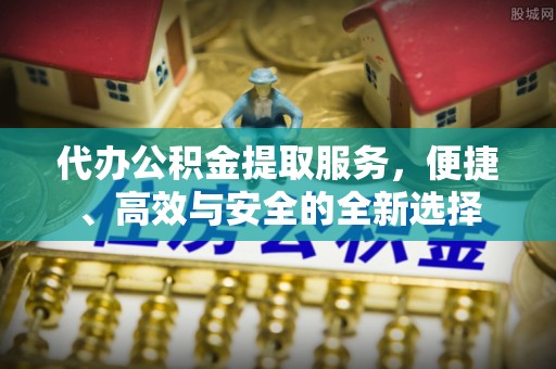 五指山代办公积金提取服务，便捷、高效与安全的全新选择