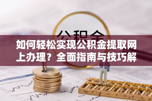 五指山如何轻松实现公积金提取网上办理？全面指南与技巧解析