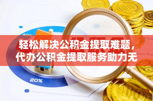 五指山轻松解决公积金提取难题，代办公积金提取服务助力无忧生活