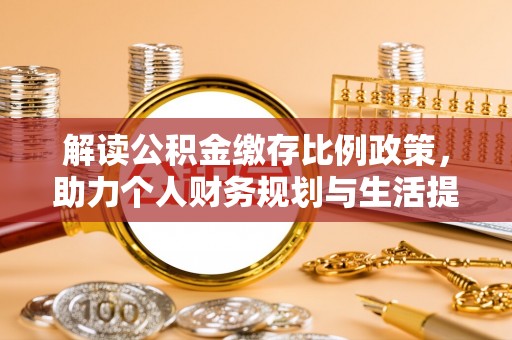 五指山解读公积金缴存比例政策，助力个人财务规划与生活提升
