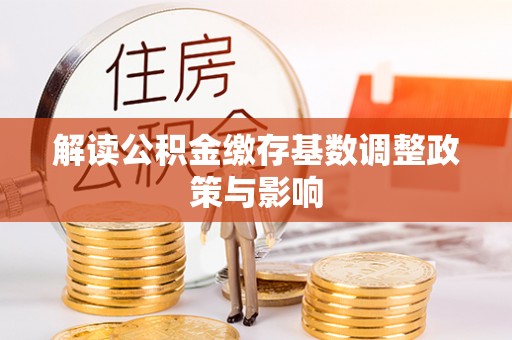五指山解读公积金缴存基数调整政策与影响