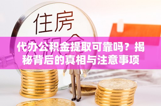五指山代办公积金提取可靠吗？揭秘背后的真相与注意事项