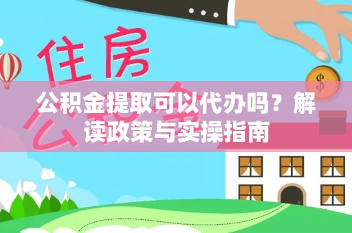 五指山公积金提取可以代办吗？解读政策与实操指南