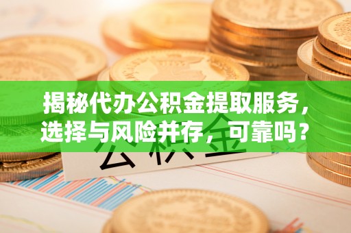 五指山揭秘代办公积金提取服务，选择与风险并存，可靠吗？