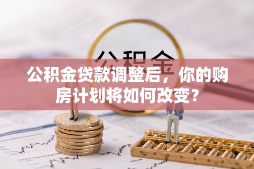 五指山公积金贷款调整后，你的购房计划将如何改变？