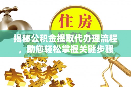 五指山揭秘公积金提取代办理流程，助您轻松掌握关键步骤