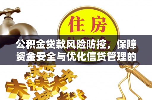 五指山公积金贷款风险防控，保障资金安全与优化信贷管理的关键策略