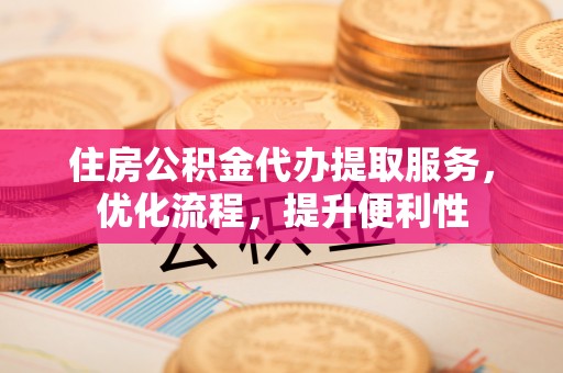 五指山住房公积金代办提取服务，优化流程，提升便利性