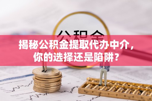 五指山揭秘公积金提取代办中介，你的选择还是陷阱？