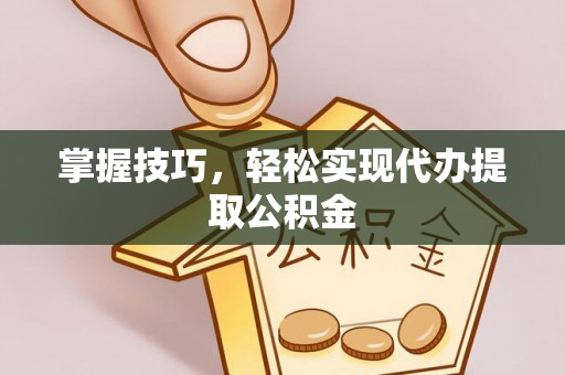 五指山掌握技巧，轻松实现代办提取公积金
