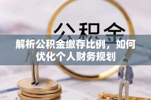 五指山解析公积金缴存比例，如何优化个人财务规划