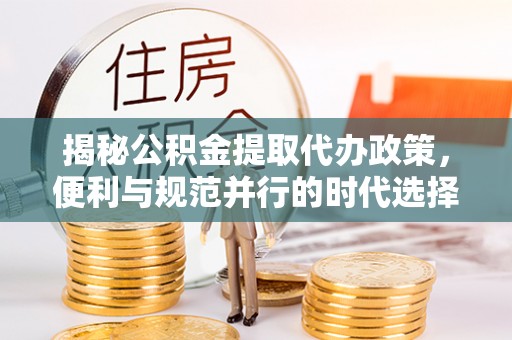 五指山揭秘公积金提取代办政策，便利与规范并行的时代选择