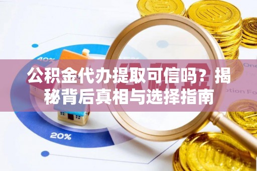 五指山公积金代办提取可信吗？揭秘背后真相与选择指南