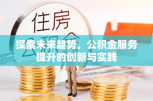 五指山探索未来趋势，公积金服务提升的创新与实践