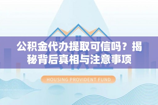 五指山公积金代办提取可信吗？揭秘背后真相与注意事项